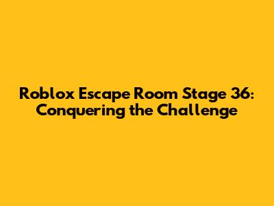 Roblox Escape Room Stage 36: Conquering the Challenge