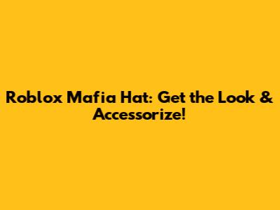 Roblox Mafia Hat: Get the Look & Accessorize!