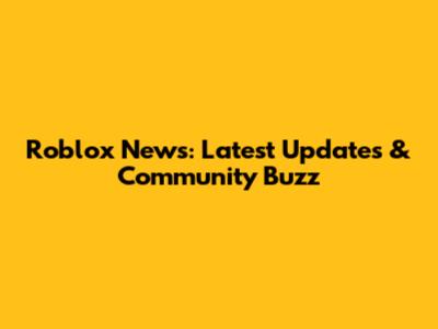 Roblox News: Latest Updates & Community Buzz