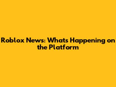 Roblox News: What's Happening on the Platform
