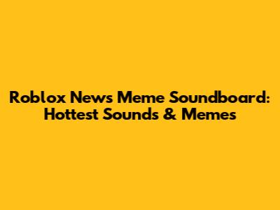 Roblox News Meme Soundboard: Hottest Sounds & Memes