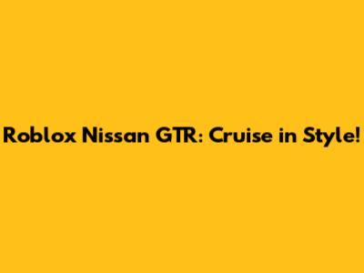 Roblox Nissan GTR: Cruise in Style!