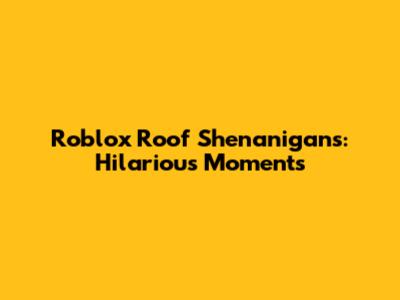 Roblox Roof Shenanigans: Hilarious Moments