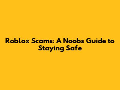 Roblox Scams: A Noob's Guide to Staying Safe