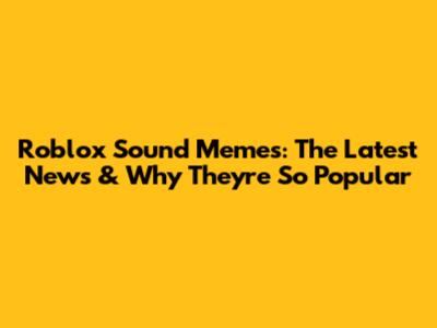 Roblox Sound Memes: The Latest News & Why They're So Popular