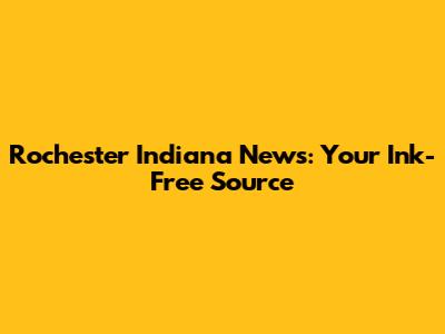 Rochester Indiana News: Your Ink-Free Source