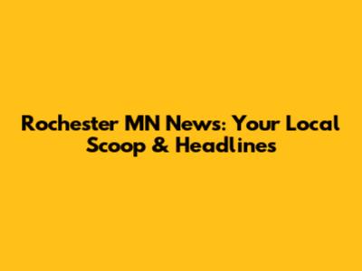 Rochester MN News: Your Local Scoop & Headlines