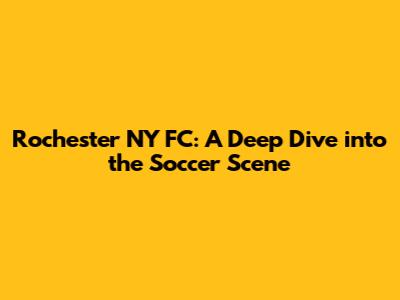 Rochester NY FC: A Deep Dive into the Soccer Scene