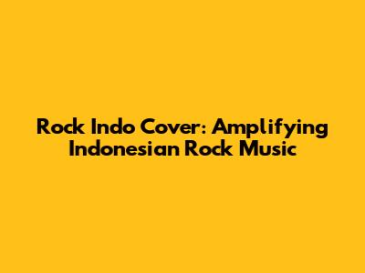 Rock Indo Cover: Amplifying Indonesian Rock Music