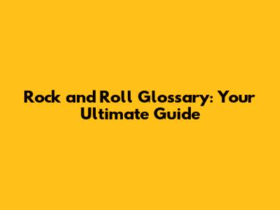 Rock and Roll Glossary: Your Ultimate Guide