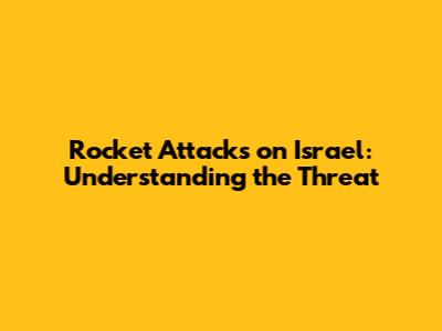 Rocket Attacks on Israel: Understanding the Threat