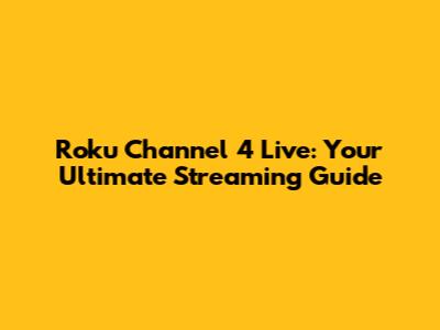 Roku Channel 4 Live: Your Ultimate Streaming Guide