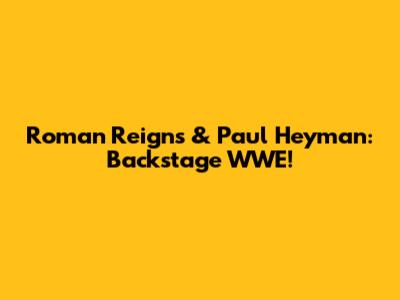Roman Reigns & Paul Heyman: Backstage WWE!
