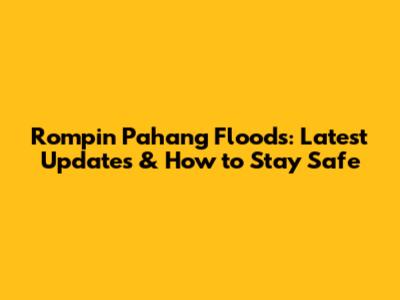 Rompin Pahang Floods: Latest Updates & How to Stay Safe