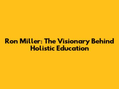 Ron Miller: The Visionary Behind Holistic Education