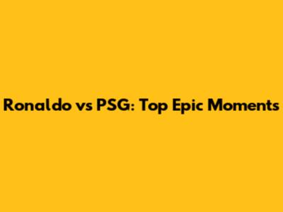 Ronaldo vs PSG: Top Epic Moments