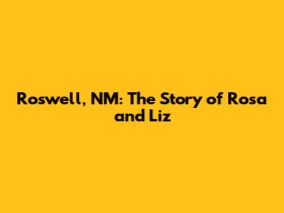 Roswell, NM: The Story of Rosa and Liz