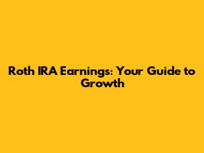 Roth IRA Earnings: Your Guide to Growth