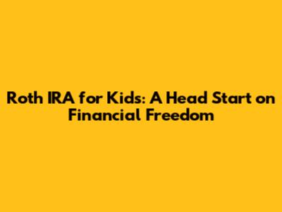 Roth IRA for Kids: A Head Start on Financial Freedom