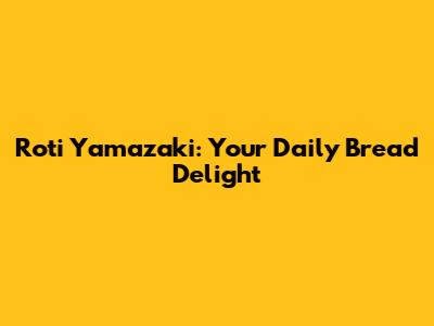 Roti Yamazaki: Your Daily Bread Delight