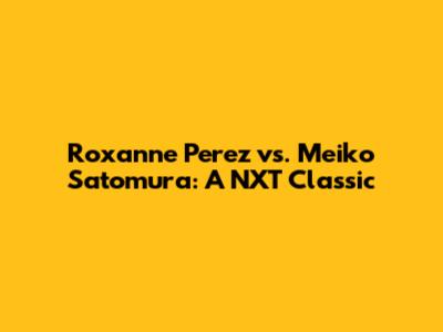 Roxanne Perez vs. Meiko Satomura: A NXT Classic