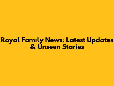 Royal Family News: Latest Updates & Unseen Stories