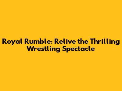 Royal Rumble: Relive the Thrilling Wrestling Spectacle
