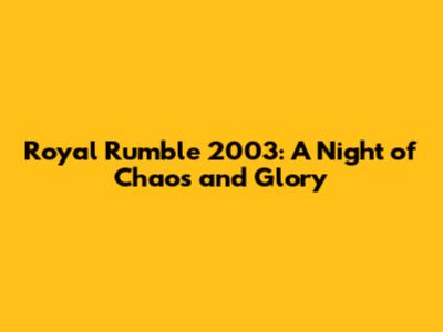 Royal Rumble 2003: A Night of Chaos and Glory