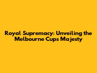 Royal Supremacy: Unveiling the Melbourne Cup's Majesty