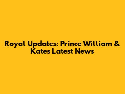Royal Updates: Prince William & Kate's Latest News
