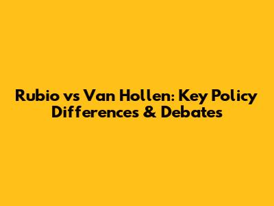 Rubio vs Van Hollen: Key Policy Differences & Debates