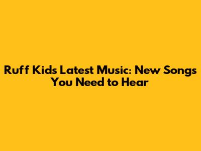 Ruff Kid's Latest Music: New Songs You Need to Hear