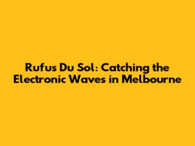 Rufus Du Sol: Catching the Electronic Waves in Melbourne