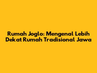 Rumah Joglo: Mengenal Lebih Dekat Rumah Tradisional Jawa