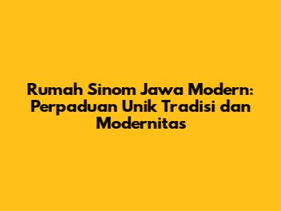 Rumah Sinom Jawa Modern: Perpaduan Unik Tradisi dan Modernitas