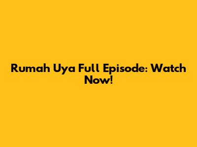 Rumah Uya Full Episode: Watch Now!