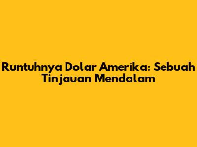Runtuhnya Dolar Amerika: Sebuah Tinjauan Mendalam
