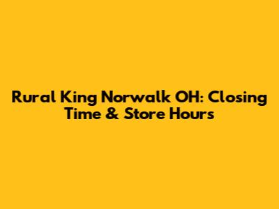 Rural King Norwalk OH: Closing Time & Store Hours