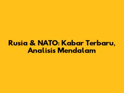 Rusia & NATO: Kabar Terbaru, Analisis Mendalam