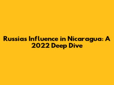 Russia's Influence in Nicaragua: A 2022 Deep Dive