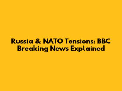 Russia & NATO Tensions: BBC Breaking News Explained
