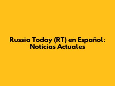 Russia Today (RT) en Español: Noticias Actuales