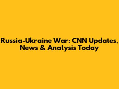 Russia-Ukraine War: CNN Updates, News & Analysis Today