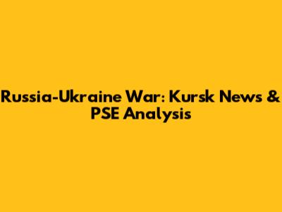Russia-Ukraine War: Kursk News & PSE Analysis