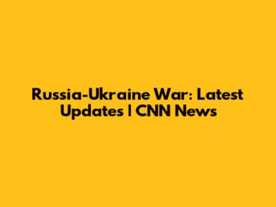 Russia-Ukraine War: Latest Updates | CNN News