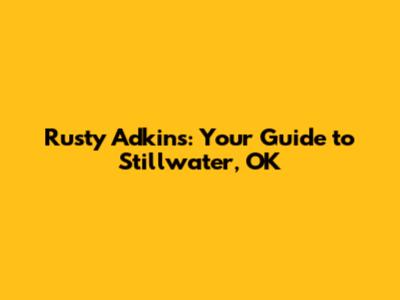 Rusty Adkins: Your Guide to Stillwater, OK