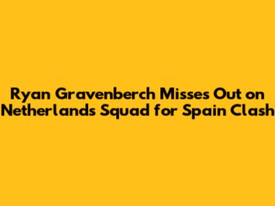Ryan Gravenberch Misses Out on Netherlands Squad for Spain Clash