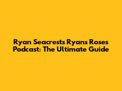 Ryan Seacrest's Ryan's Roses Podcast: The Ultimate Guide