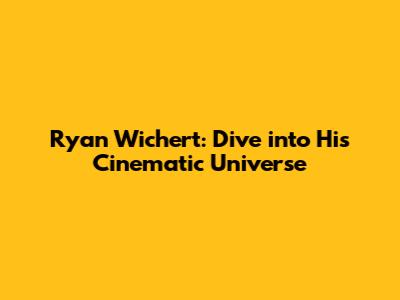Ryan Wichert: Dive into His Cinematic Universe