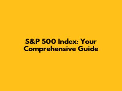 S&P 500 Index: Your Comprehensive Guide